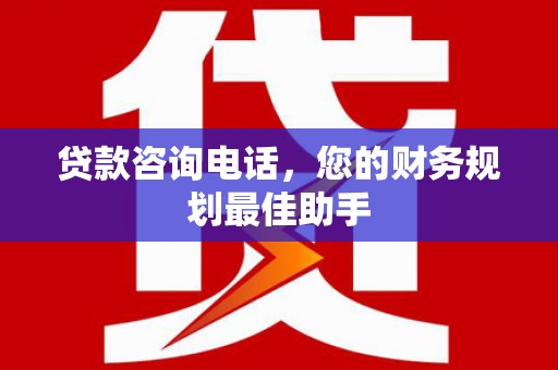 黑龙江贷款咨询电话，您的财务规划最佳助手