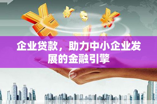 黑龙江企业贷款，助力中小企业发展的金融引擎