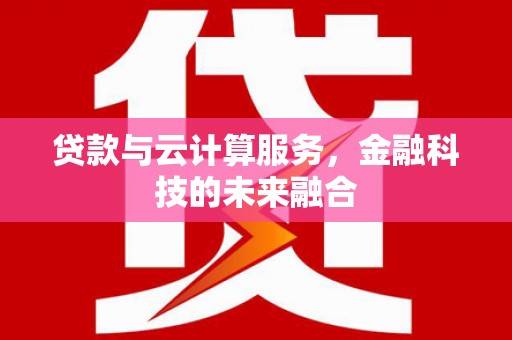 黑龙江贷款与云计算服务，金融科技的未来融合