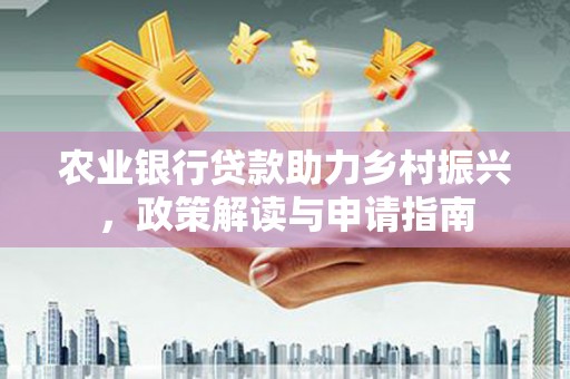 黑龙江农业银行贷款助力乡村振兴，政策解读与申请指南