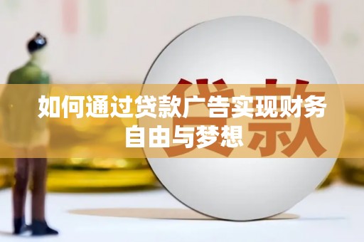 黑龙江如何通过贷款广告实现财务自由与梦想