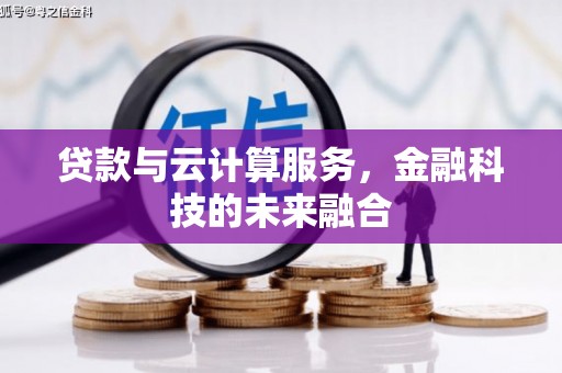 黑龙江贷款与云计算服务，金融科技的未来融合