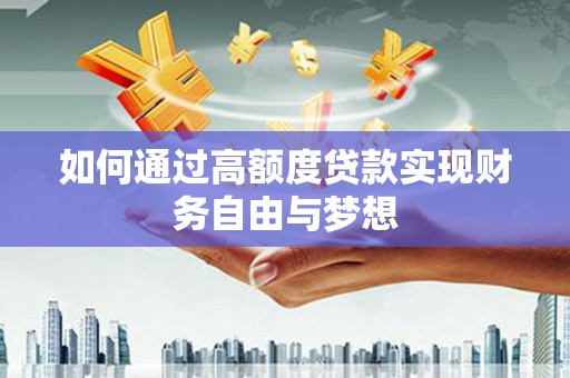 黑龙江如何通过高额度贷款实现财务自由与梦想
