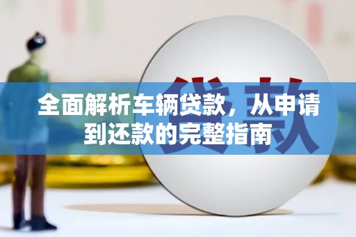 黑龙江全面解析车辆贷款，从申请到还款的完整指南