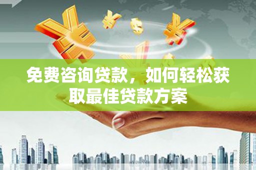 黑龙江免费咨询贷款，如何轻松获取最佳贷款方案