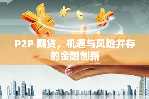 黑龙江P2P 网贷，机遇与风险并存的金融创新