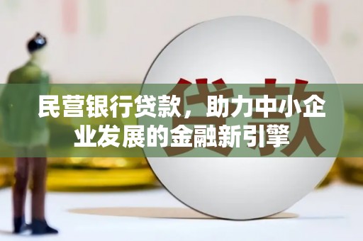 黑龙江民营银行贷款，助力中小企业发展的金融新引擎