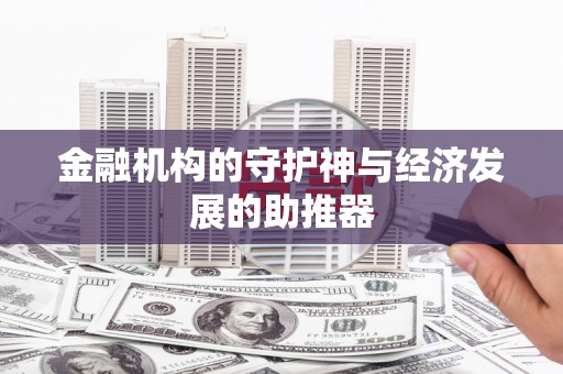 黑龙江金融机构的守护神与经济发展的助推器