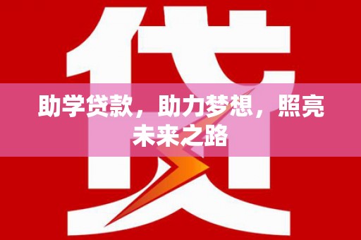 黑龙江助学贷款，助力梦想，照亮未来之路