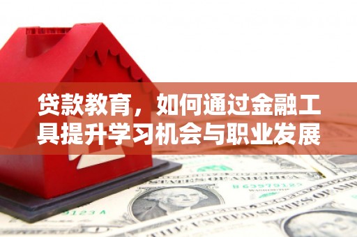 黑龙江贷款教育，如何通过金融工具提升学习机会与职业发展