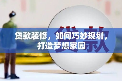 黑龙江贷款装修，如何巧妙规划，打造梦想家园