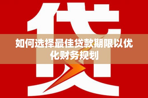 黑龙江如何选择最佳贷款期限以优化财务规划