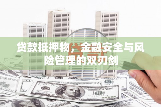 黑龙江贷款抵押物，金融安全与风险管理的双刃剑