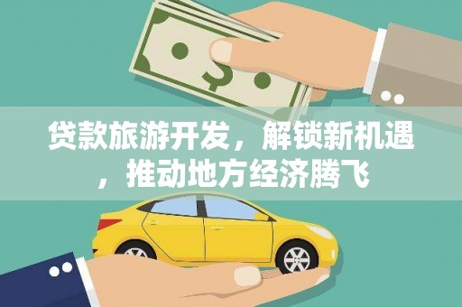 黑龙江贷款旅游开发，解锁新机遇，推动地方经济腾飞