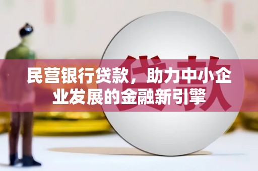 黑龙江民营银行贷款，助力中小企业发展的金融新引擎