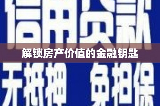 黑龙江解锁房产价值的金融钥匙
