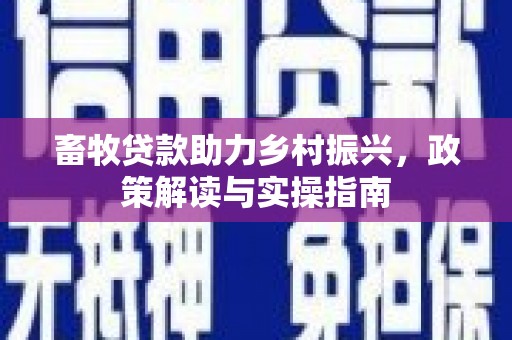 黑龙江畜牧贷款助力乡村振兴，政策解读与实操指南