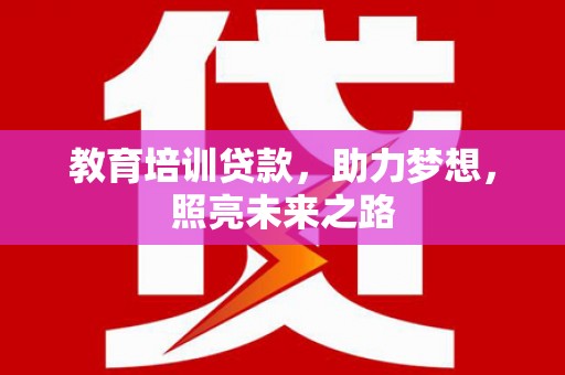 黑龙江教育培训贷款，助力梦想，照亮未来之路