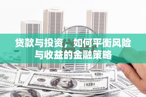 黑龙江贷款与投资，如何平衡风险与收益的金融策略