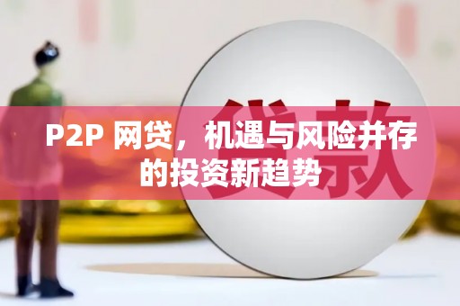 黑龙江P2P 网贷，机遇与风险并存的投资新趋势