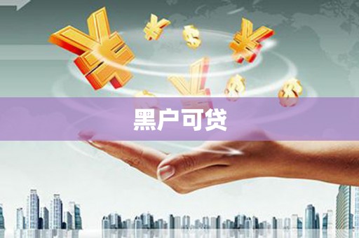 黑龙江黑户可贷