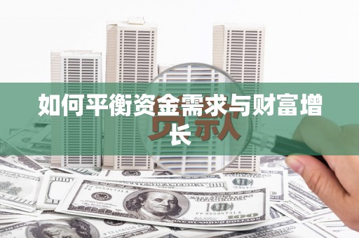 黑龙江如何平衡资金需求与财富增长