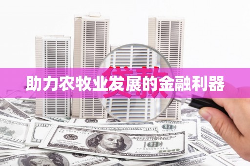 黑龙江助力农牧业发展的金融利器