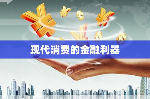 黑龙江现代消费的金融利器