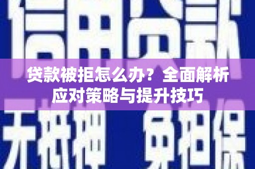 黑龙江贷款被拒怎么办？全面解析应对策略与提升技巧