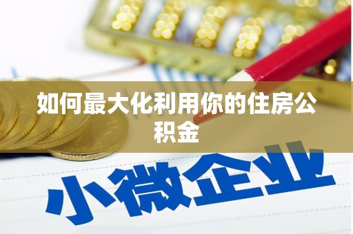 黑龙江如何最大化利用你的住房公积金