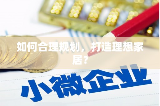黑龙江如何合理规划，打造理想家居？