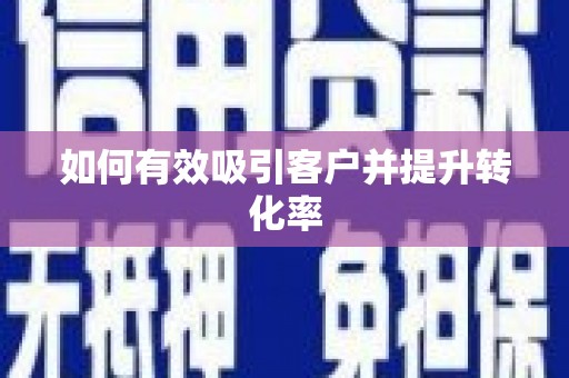 黑龙江如何有效吸引客户并提升转化率