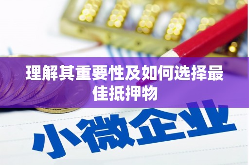 黑龙江理解其重要性及如何选择最佳抵押物