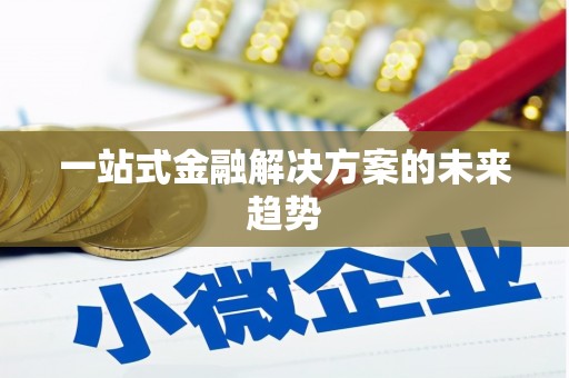黑龙江一站式金融解决方案的未来趋势