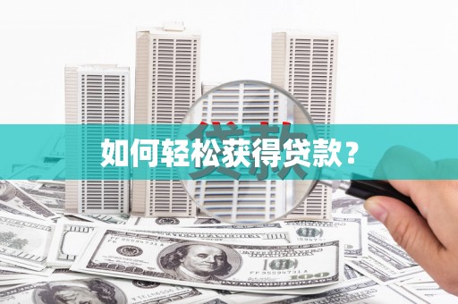 黑龙江如何轻松获得贷款？