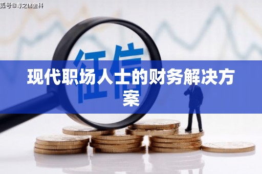 黑龙江现代职场人士的财务解决方案
