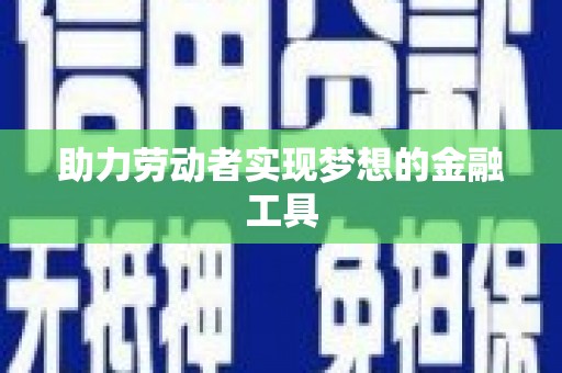 黑龙江助力劳动者实现梦想的金融工具