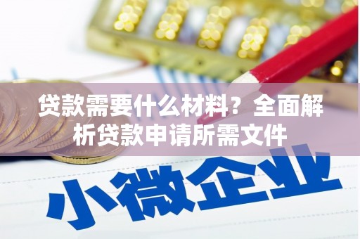 黑龙江贷款需要什么材料？全面解析贷款申请所需文件