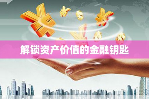 黑龙江解锁资产价值的金融钥匙