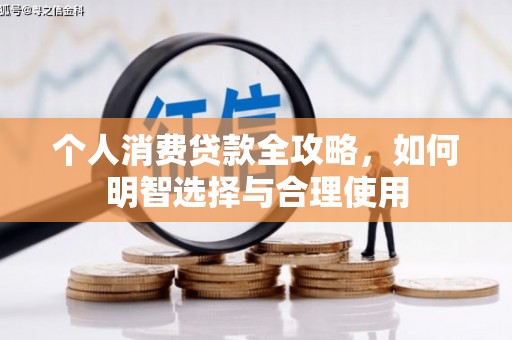 黑龙江个人消费贷款全攻略，如何明智选择与合理使用