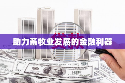 黑龙江助力畜牧业发展的金融利器