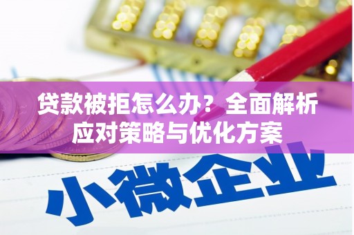 黑龙江贷款被拒怎么办？全面解析应对策略与优化方案
