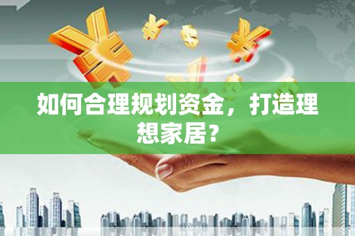 黑龙江如何合理规划资金，打造理想家居？