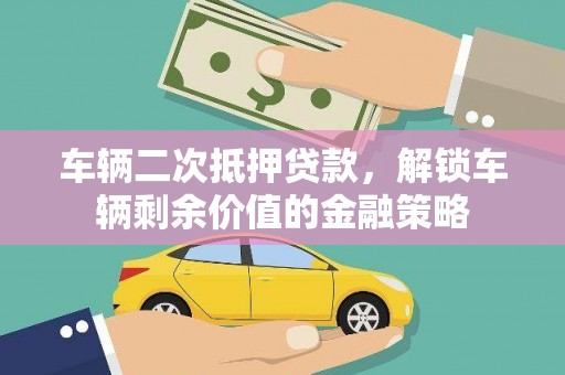 黑龙江车辆二次抵押贷款，解锁车辆剩余价值的金融策略