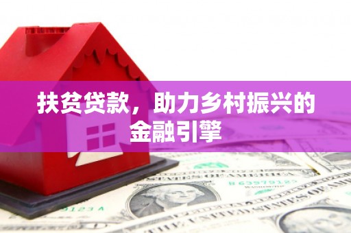 黑龙江扶贫贷款，助力乡村振兴的金融引擎