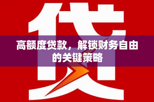 黑龙江高额度贷款，解锁财务自由的关键策略